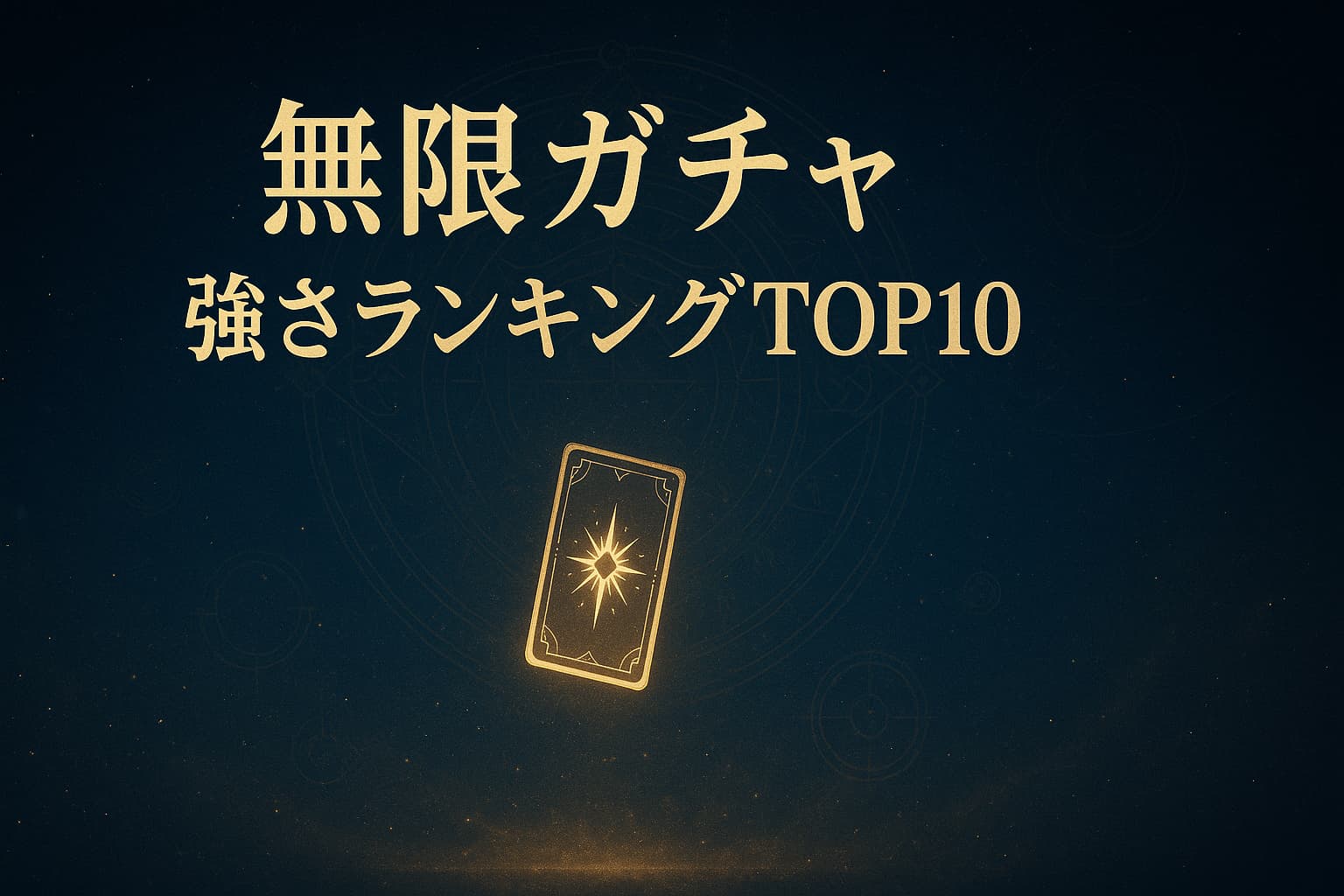 深い青と金色の宇宙空間に、光り輝く1枚のカードが浮かぶ幻想的な背景。上部には『無限ガチャ 強さランキングTOP10』の文字が金色で描かれている、ファンタジー風の画像。